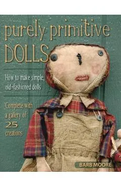 Purely Primitive Dolls: How to Make Simple, Old-Fashioned Dolls - Barb Moore