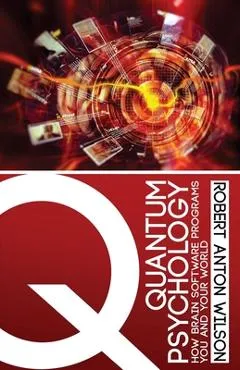 Quantum Psychology: How Brain Software Programs You and Your World - Robert Anton Wilson