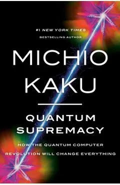 Quantum Supremacy: How the Quantum Computer Revolution Will Change Everything - Michio Kaku