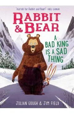 Rabbit & Bear: A Bad King Is a Sad Thing - Julian Gough