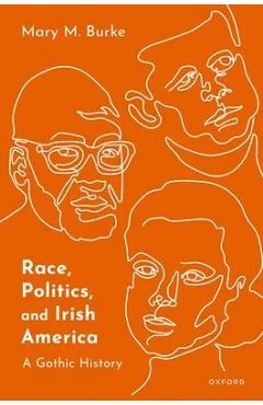 Race, Politics, and Irish America: A Gothic History - Mary M. Burke