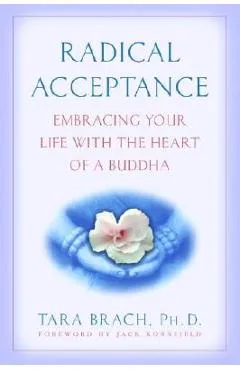 Radical Acceptance: Embracing Your Life with the Heart of a Buddha - Tara Brach