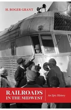 Railroads in the Midwest: An Epic History - H. Roger Grant