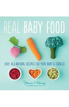 Real Baby Food: Easy, All-Natural Recipes for Your Baby and Toddler - Jenna Helwig