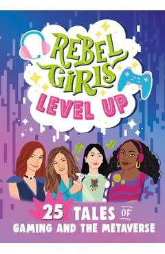 Rebel Girls Level Up: 25 Tales of Women in Gaming and the Metaverse - Rebel Girls