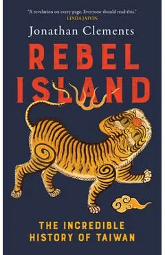 Rebel Island: The Incredible History of Taiwan - Jonathan Clements
