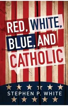 Red, White, Blue, and Catholic - Stephen White