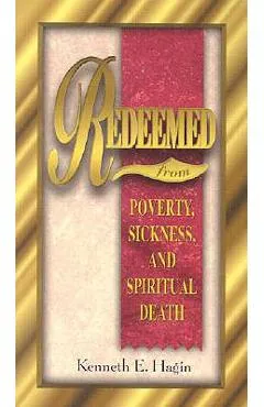 Redeemed from Poverty, Sickness, and Spiritual Death - Kenneth E. Hagin