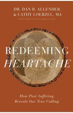 Redeeming Heartache: How Past Suffering Reveals Our True Calling - Dan B. Allender