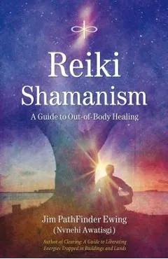 Reiki Shamanism: A Guide to Out-Of-Body Healing - Jim Pathfinder Ewing
