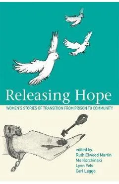 Releasing Hope: Stories of Transition from Prison to Community - Ruth Martin Elwood