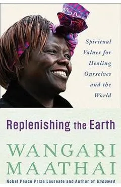 Replenishing the Earth: Spiritual Values for Healing Ourselves and the World - Wangari Maathai
