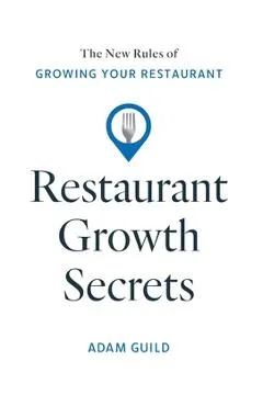 Restaurant Growth Secrets: The New Rules of Growing Your Restaurant - Adam Guild