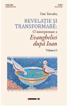 Revelatie si transformare. O interpretare a evangheliei dupa Ioan. Vol.1 - Dan Tomulet