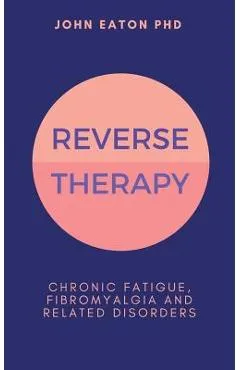 Reverse Therapy: Chronic Fatigue, Fibromyalgia and Related Disorders - John Eaton
