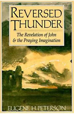 Reversed Thunder: The Revelation of John and the Praying Imagination - Eugene H. Peterson
