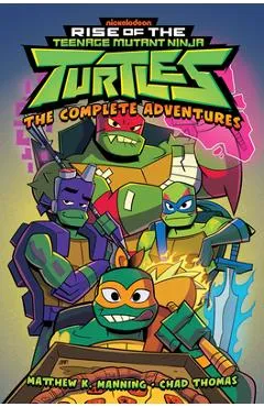 Rise of the Teenage Mutant Ninja Turtles: The Complete Adventures - Matthew K. Manning