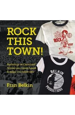 Rock This Town!: Backstage in Cleveland: Stories You Never Heard & Swag You Never Saw - Fran Belkin