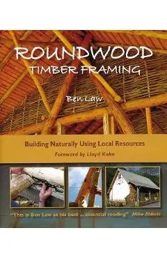 Roundwood Timber Framing: Building Naturally Using Local Resources, 3rd Edition - Ben Law