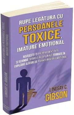 Rupe legatura cu persoanele toxice, imature emotional - Lindsay C. Gibson