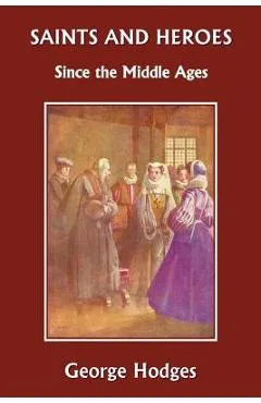Saints and Heroes Since the Middle Ages (Yesterday's Classics) - George Hodges