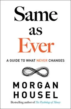 Same as Ever: A Guide to What Never Changes - Morgan Housel