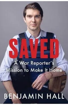 Saved: A War Reporter's Mission to Make It Home - Benjamin Hall