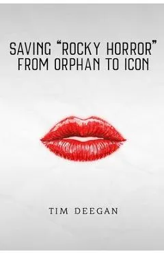 Saving Rocky Horror - From Orphan to Icon - Tim Deegan