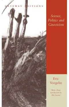 Science, Politics and Gnosticism: Two Essays - Eric Voegelin