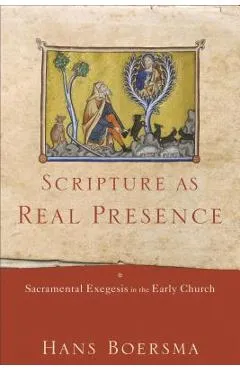 Scripture as Real Presence: Sacramental Exegesis in the Early Church - Hans Boersma