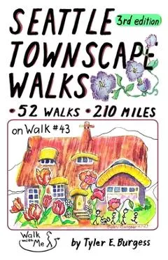 Seattle Townscape Walks, third edition: 52 Walks, 210 miles - Tyler E. Burgess