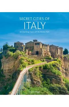 Secret Cities of Italy: 60 Charming Towns Off the Beaten Path - Thomas Migge