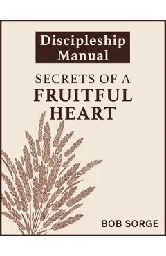 Secrets of a Fruitful Heart Discipleship Manual - Bob Sorge