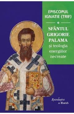 Sfantul Grigorie Palama si teologia energiilor necreate - Episcopul Ignatie Trif