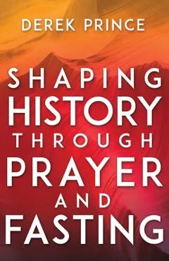 Shaping History Through Prayer and Fasting - Derek Prince