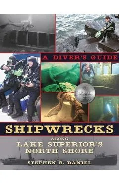 Shipwrecks Along Lake Superior's North Shore: A Diver's Guide - Stephen B. Daniel