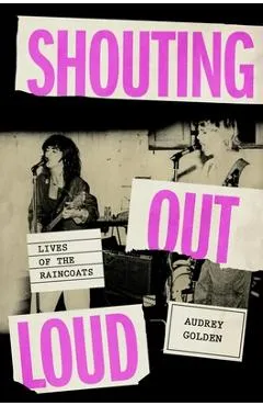 Shouting Out Loud: Lives of the Raincoats - Audrey Golden