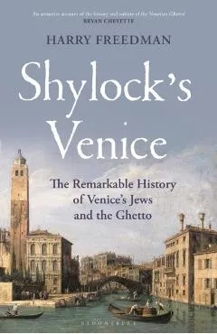 Shylock's Venice: The Remarkable History of Venice's Jews and the Ghetto - Harry Freedman