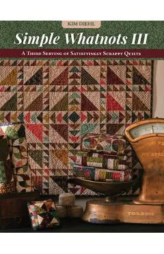 Simple Whatnots III: A Third Serving of Satisfyingly Scrappy Quilts - Kim Diehl