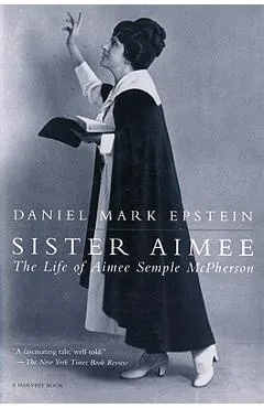 Sister Aimee: The Life of Aimee Semple McPherson - Daniel Mark Epstein