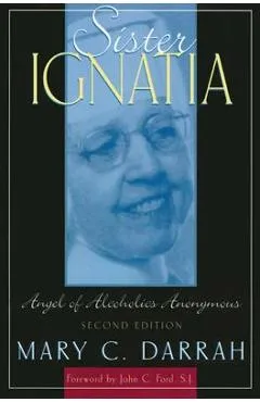 Sister Ignatia: Angel of Alcoholics Anonymous - Mary C. Darrah