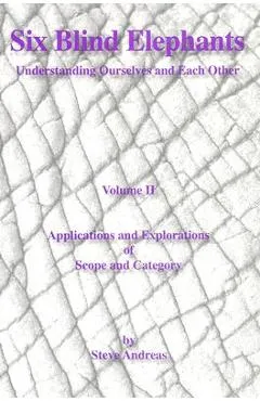 Six Blind Elephants Volume II: Understanding Ourselves and Each Other - Steve Andreas