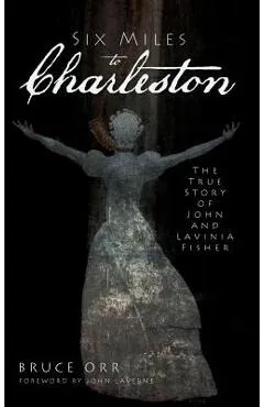 Six Miles to Charleston: The True Story of John and Lavinia Fisher - Bruce Orr