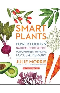 Smart Plants: Power Foods & Natural Nootropics for Optimized Thinking, Focus & Memory - Julie Morris