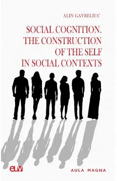 Social Cognition. The Construction of the Self in Social Contexts - Alin Gavreliuc