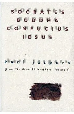 Socrates, Buddha, Confucius, Jesus: From the Great Philosophers, Volume I - Karl Jaspers