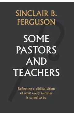 Some Pastors and Teachers - Sinclair Ferguson