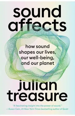 Sound Affects: How Sound Shapes Our Lives, Our Wellbeing and Our Planet - Julian Treasure