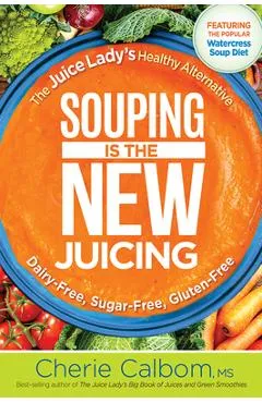 Souping Is the New Juicing: The Juice Lady's Healthy Alternative - Cherie Calbom