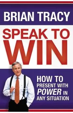 Speak to Win: How to Present with Power in Any Situation - Brian Tracy